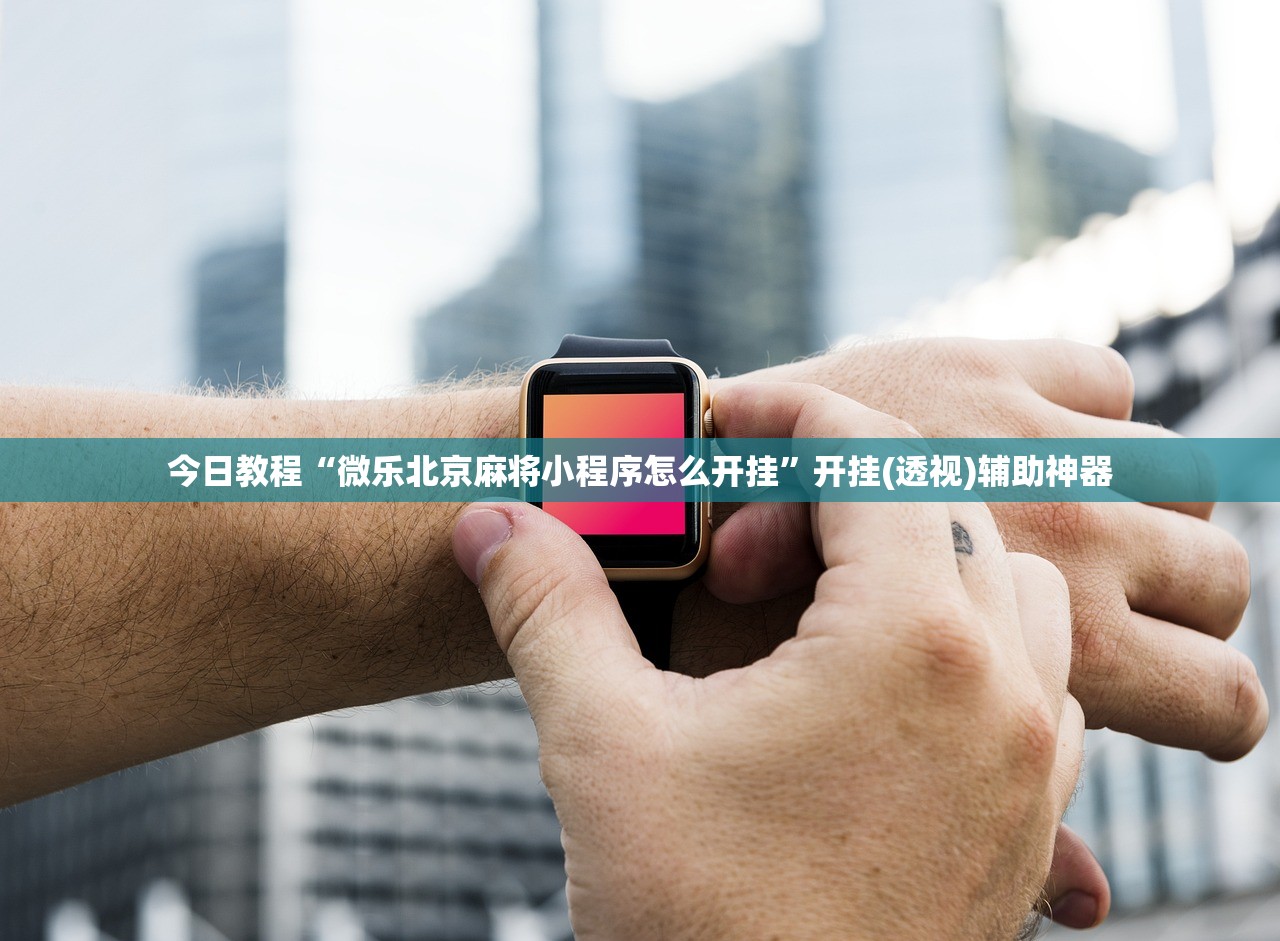 今日教程“微乐北京麻将小程序怎么开挂	”开挂(透视)辅助神器