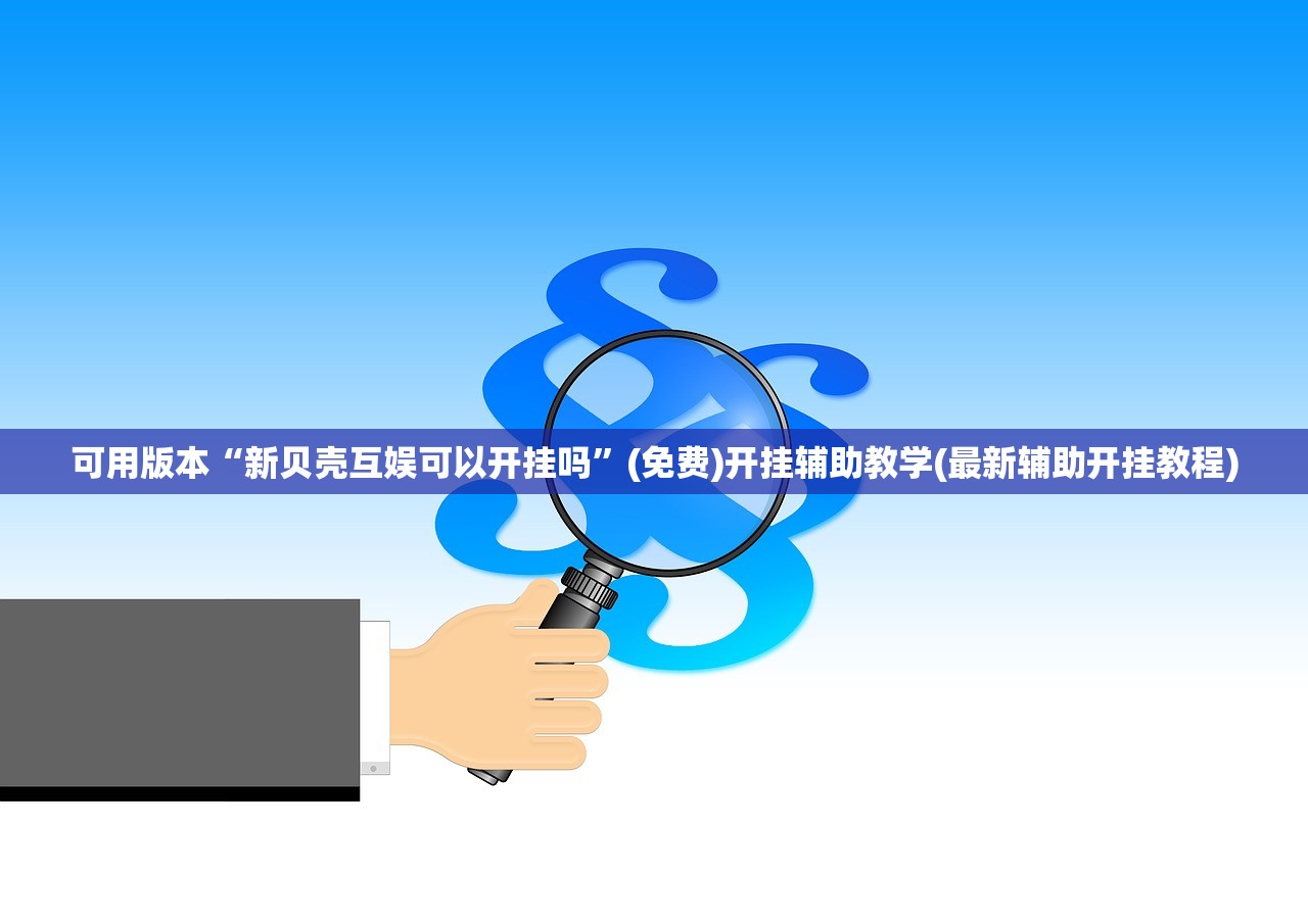 可用版本“新贝壳互娱可以开挂吗”(免费)开挂辅助教学(最新辅助开挂教程)