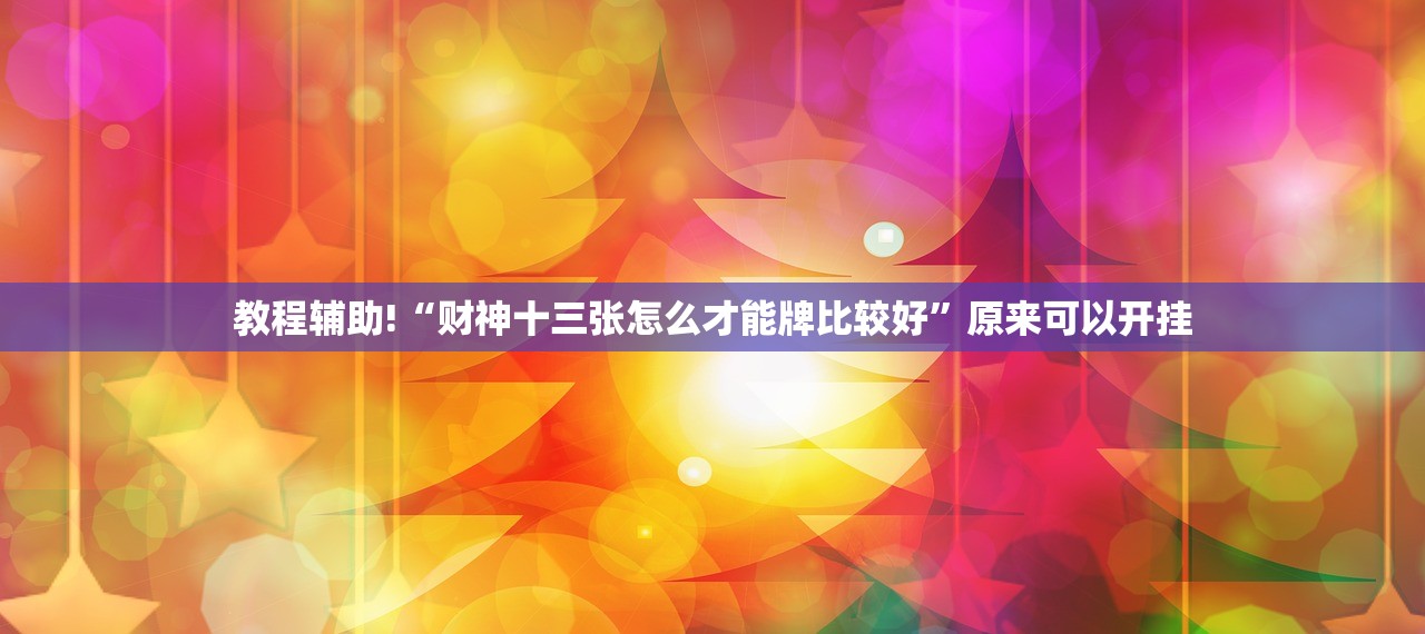 教程辅助!“财神十三张怎么才能牌比较好”原来可以开挂