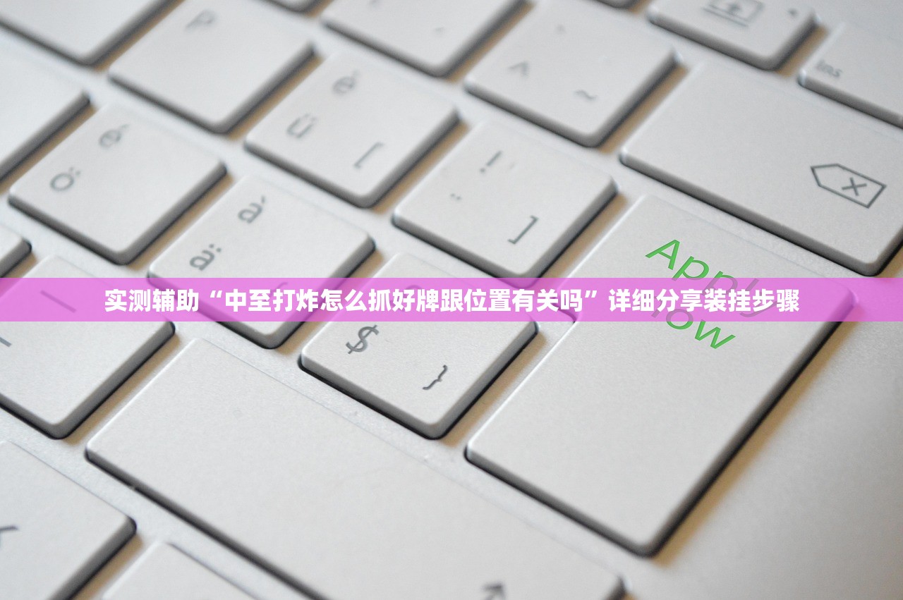 实测辅助“中至打炸怎么抓好牌跟位置有关吗	”详细分享装挂步骤