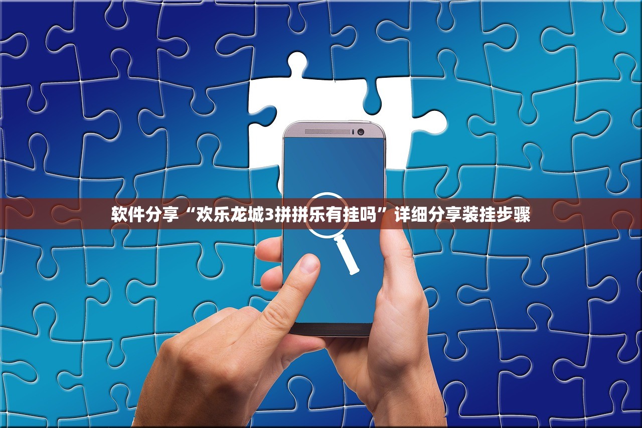 软件分享“欢乐龙城3拼拼乐有挂吗	”详细分享装挂步骤
