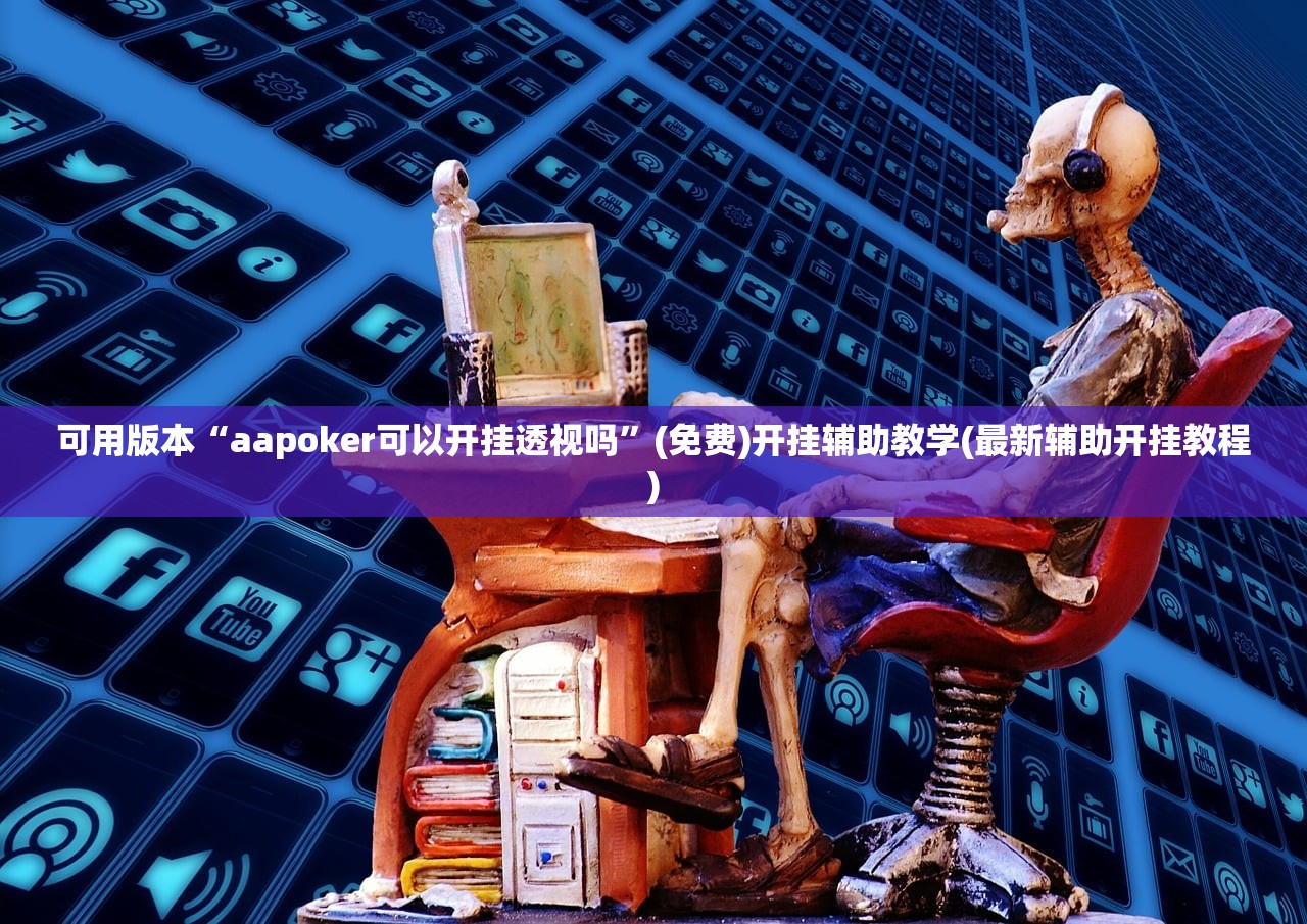 可用版本“aapoker可以开挂透视吗”(免费)开挂辅助教学(最新辅助开挂教程)