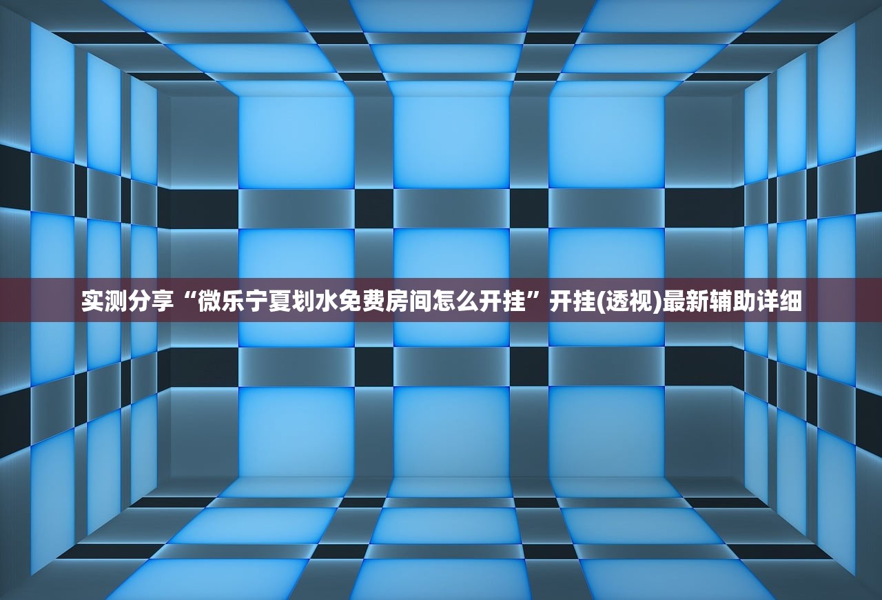 实测分享“微乐宁夏划水免费房间怎么开挂”开挂(透视)最新辅助详细