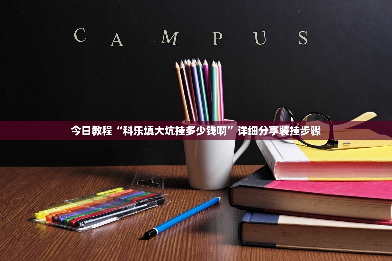 今日教程“科乐填大坑挂多少钱啊”详细分享装挂步骤