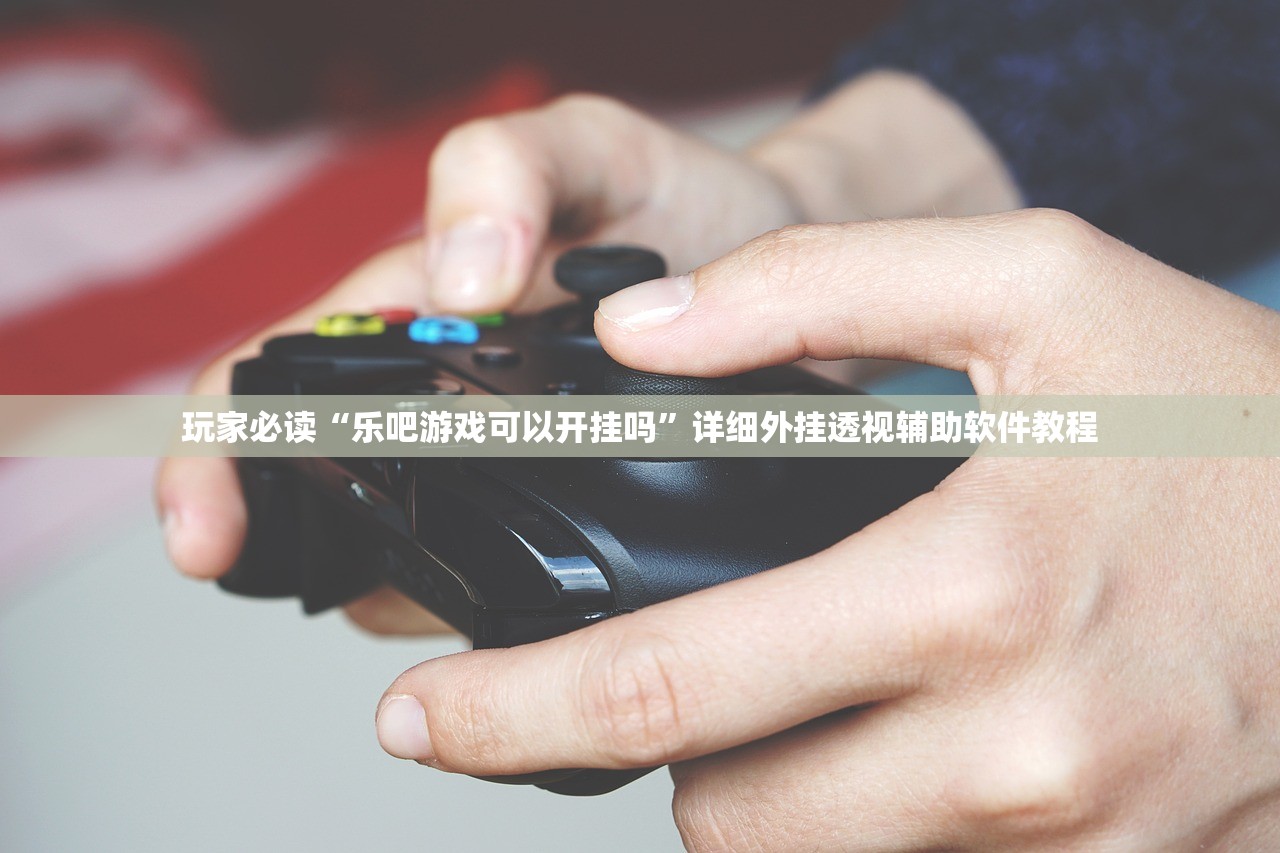 玩家必读“乐吧游戏可以开挂吗”详细外挂透视辅助软件教程