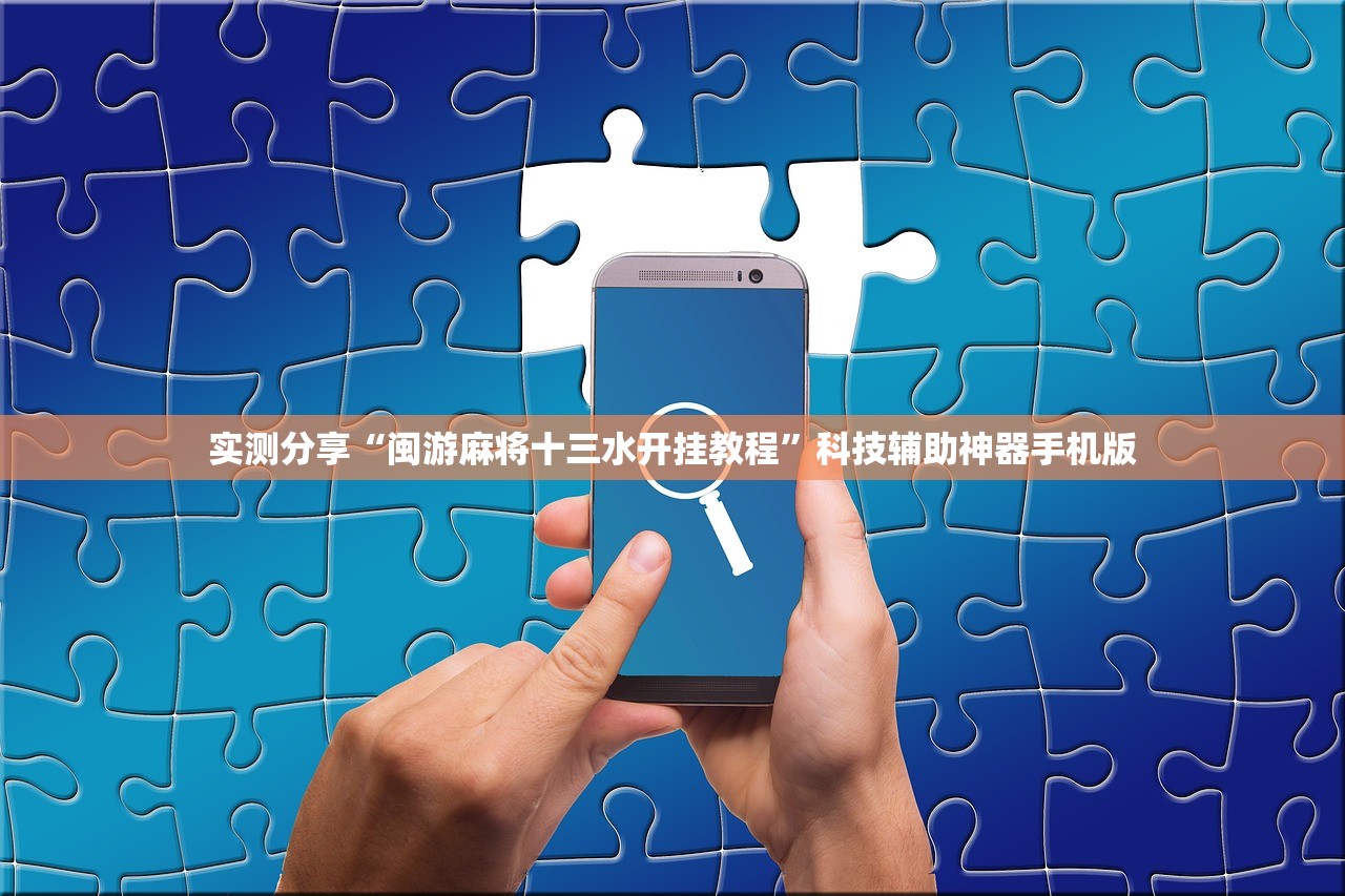 实测分享“闽游麻将十三水开挂教程”科技辅助神器手机版