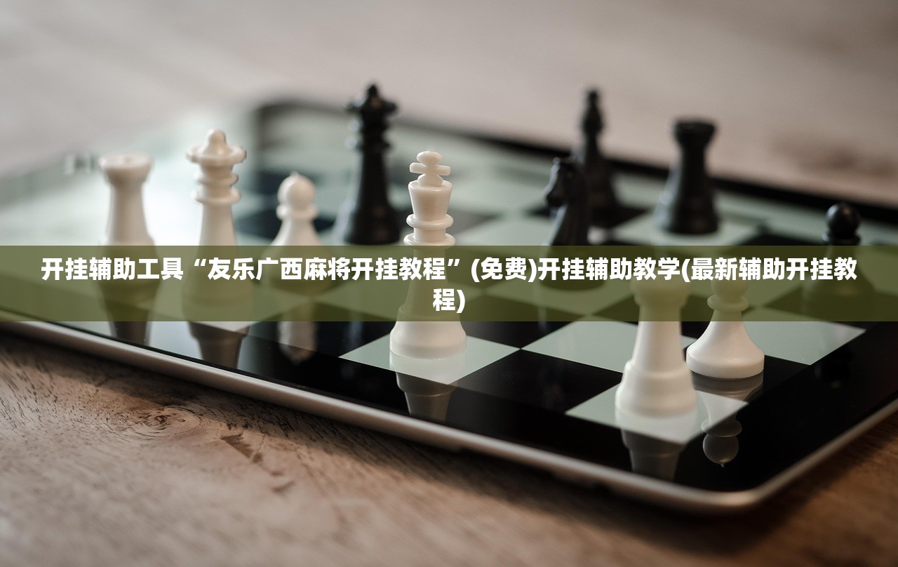 开挂辅助工具“友乐广西麻将开挂教程”(免费)开挂辅助教学(最新辅助开挂教程)
