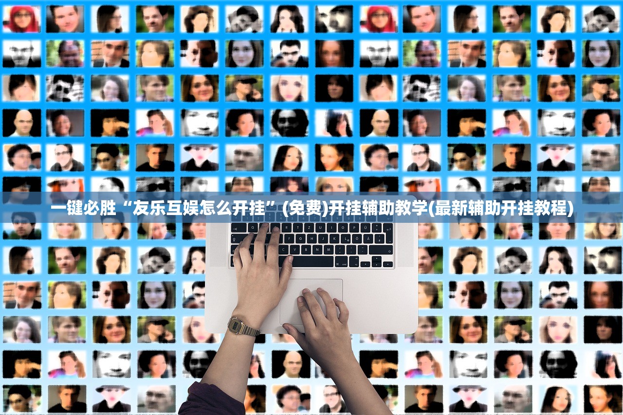 一键必胜“友乐互娱怎么开挂	”(免费)开挂辅助教学(最新辅助开挂教程)