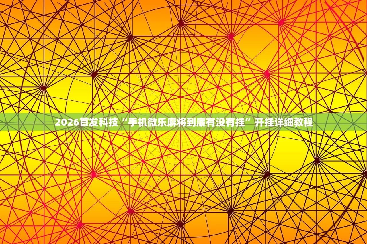 2026首发科技“手机微乐麻将到底有没有挂”开挂详细教程