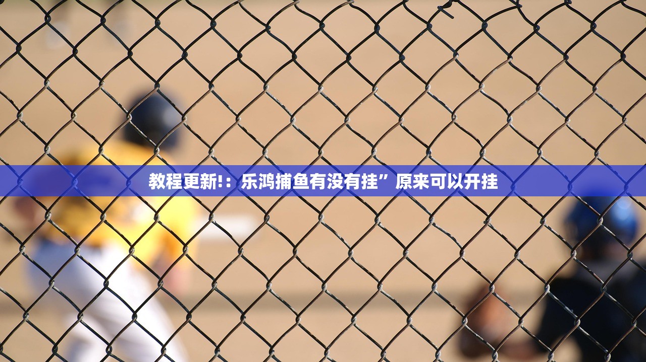 教程更新!：乐鸿捕鱼有没有挂”原来可以开挂
