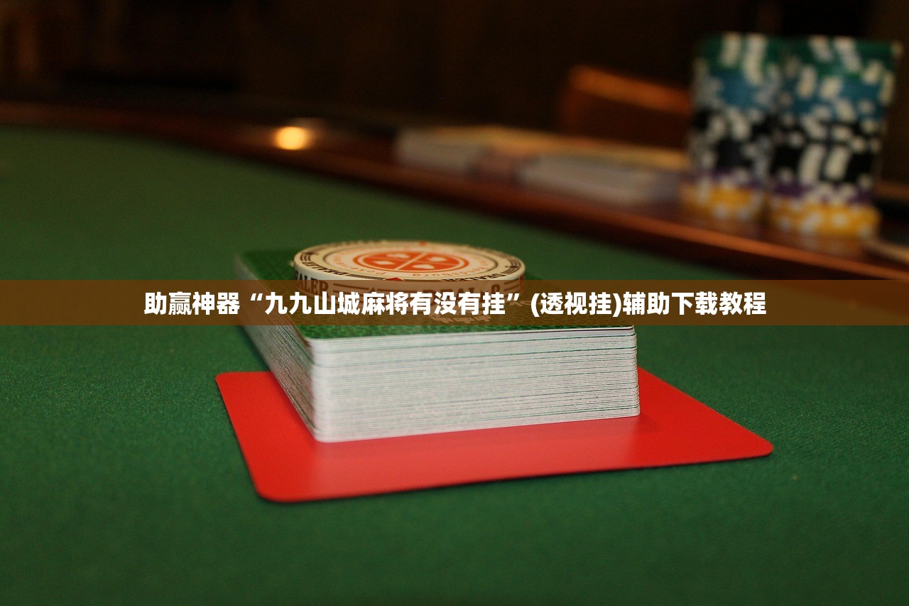助赢神器“九九山城麻将有没有挂	”(透视挂)辅助下载教程