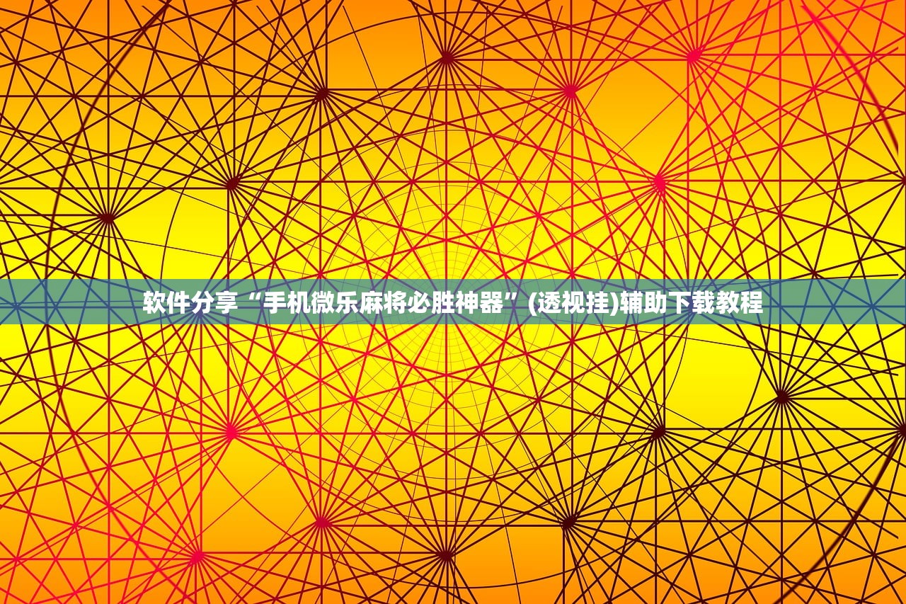 软件分享“手机微乐麻将必胜神器”(透视挂)辅助下载教程
