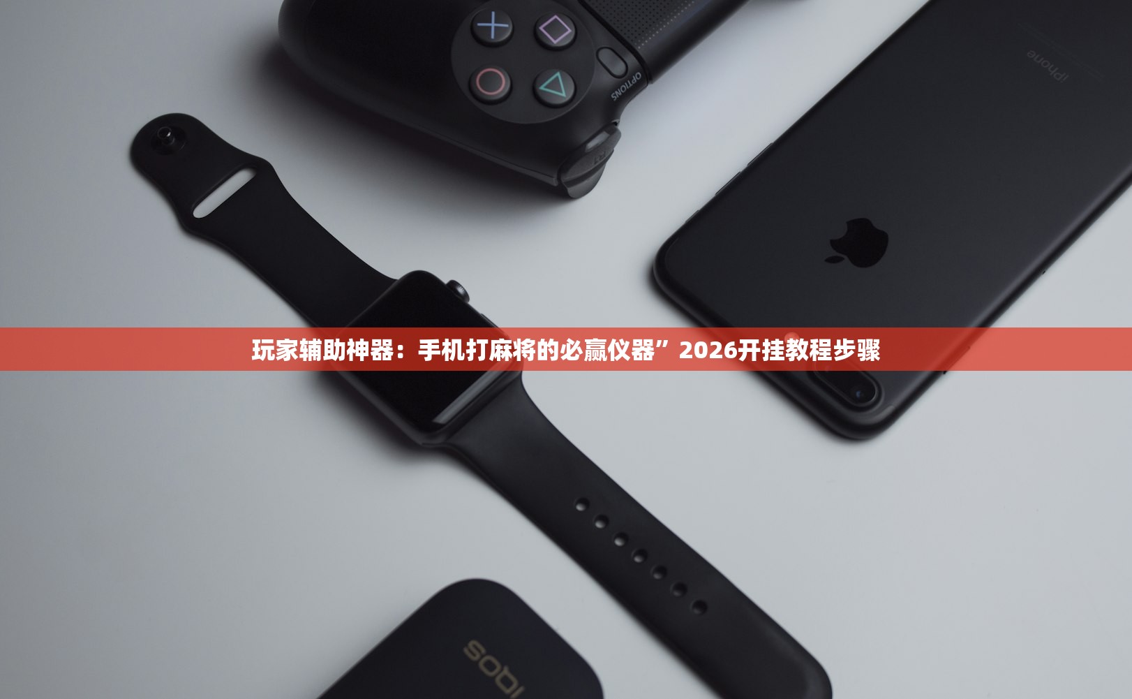 玩家辅助神器：手机打麻将的必赢仪器	”2026开挂教程步骤