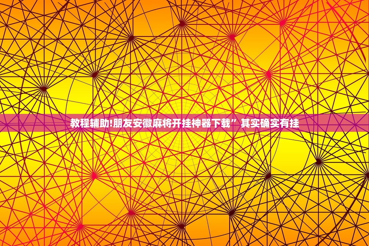 教程辅助!朋友安徽麻将开挂神器下载”其实确实有挂