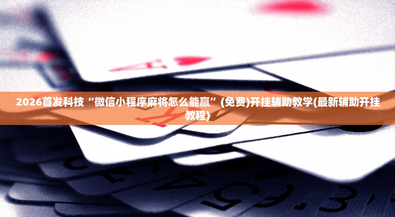2026首发科技“微信小程序麻将怎么能赢”(免费)开挂辅助教学(最新辅助开挂教程)