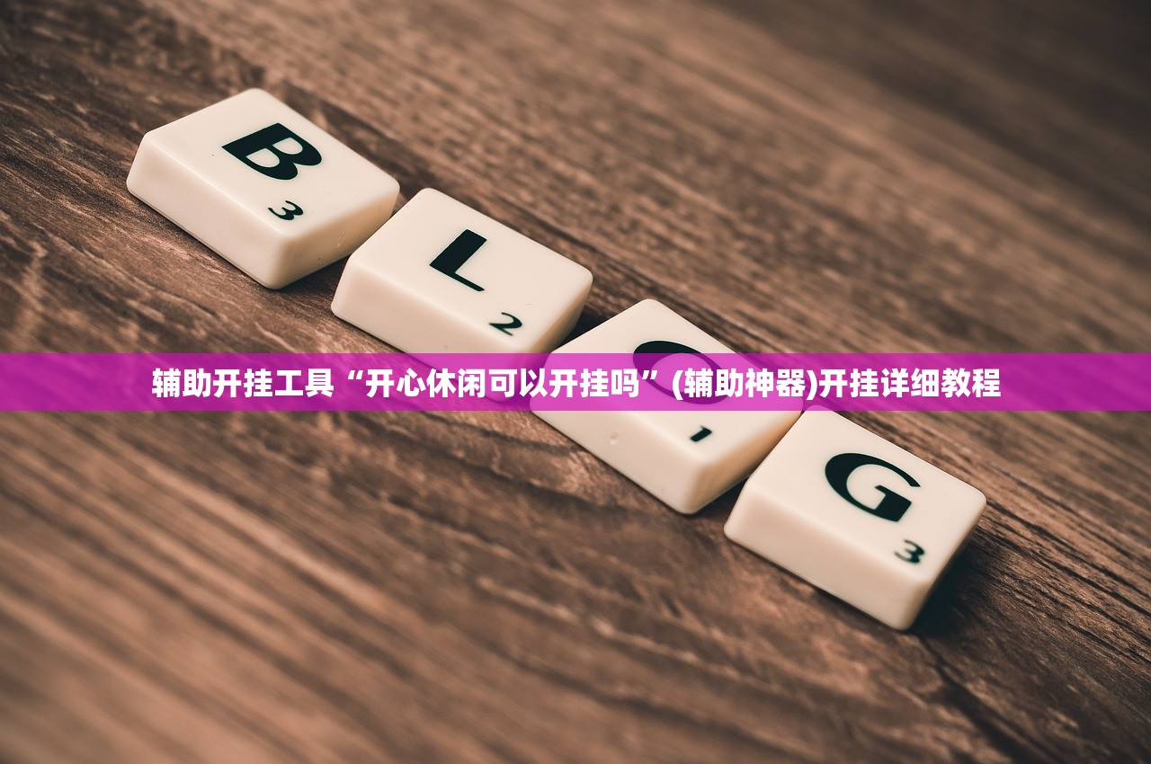 辅助开挂工具“开心休闲可以开挂吗”(辅助神器)开挂详细教程