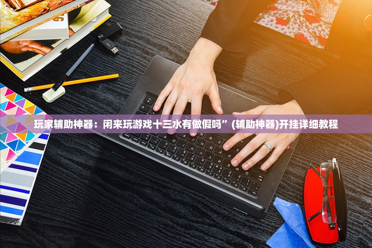 玩家辅助神器：闲来玩游戏十三水有做假吗”(辅助神器)开挂详细教程