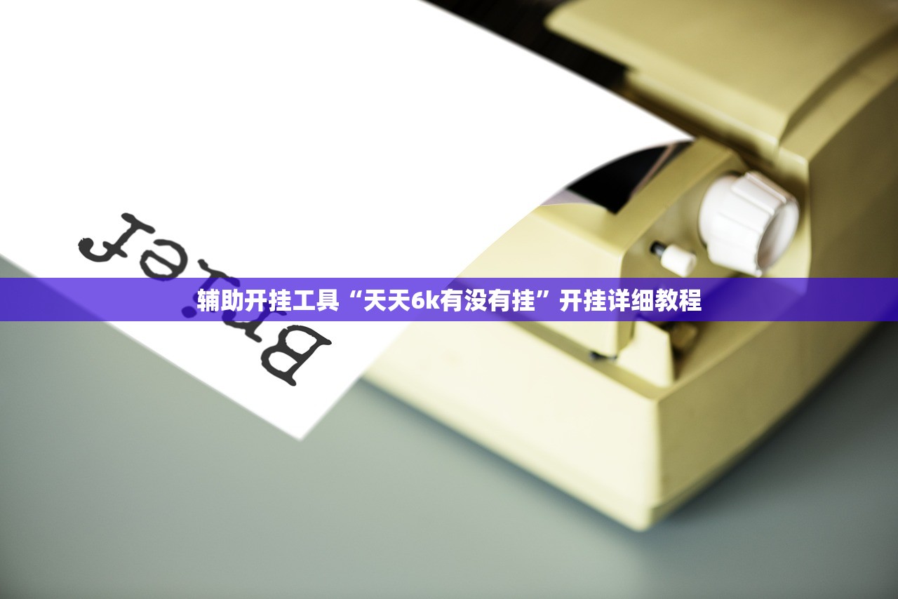 辅助开挂工具“天天6k有没有挂	”开挂详细教程