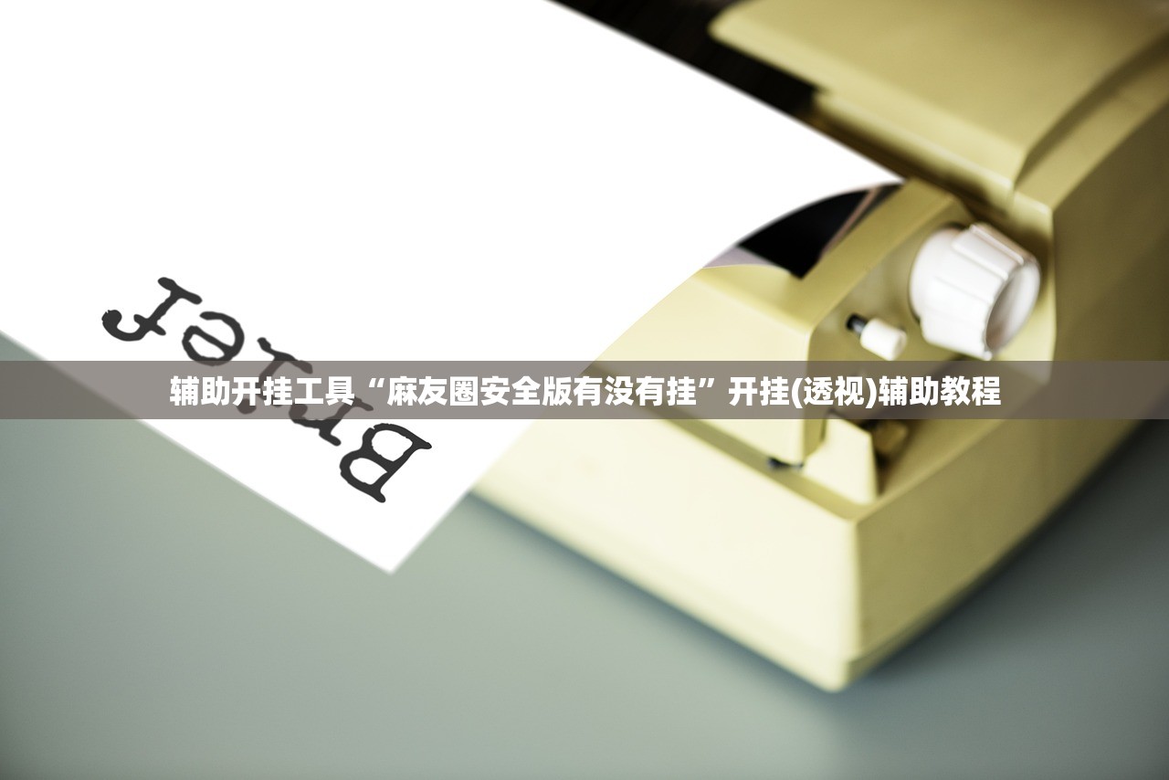 辅助开挂工具“麻友圈安全版有没有挂”开挂(透视)辅助教程