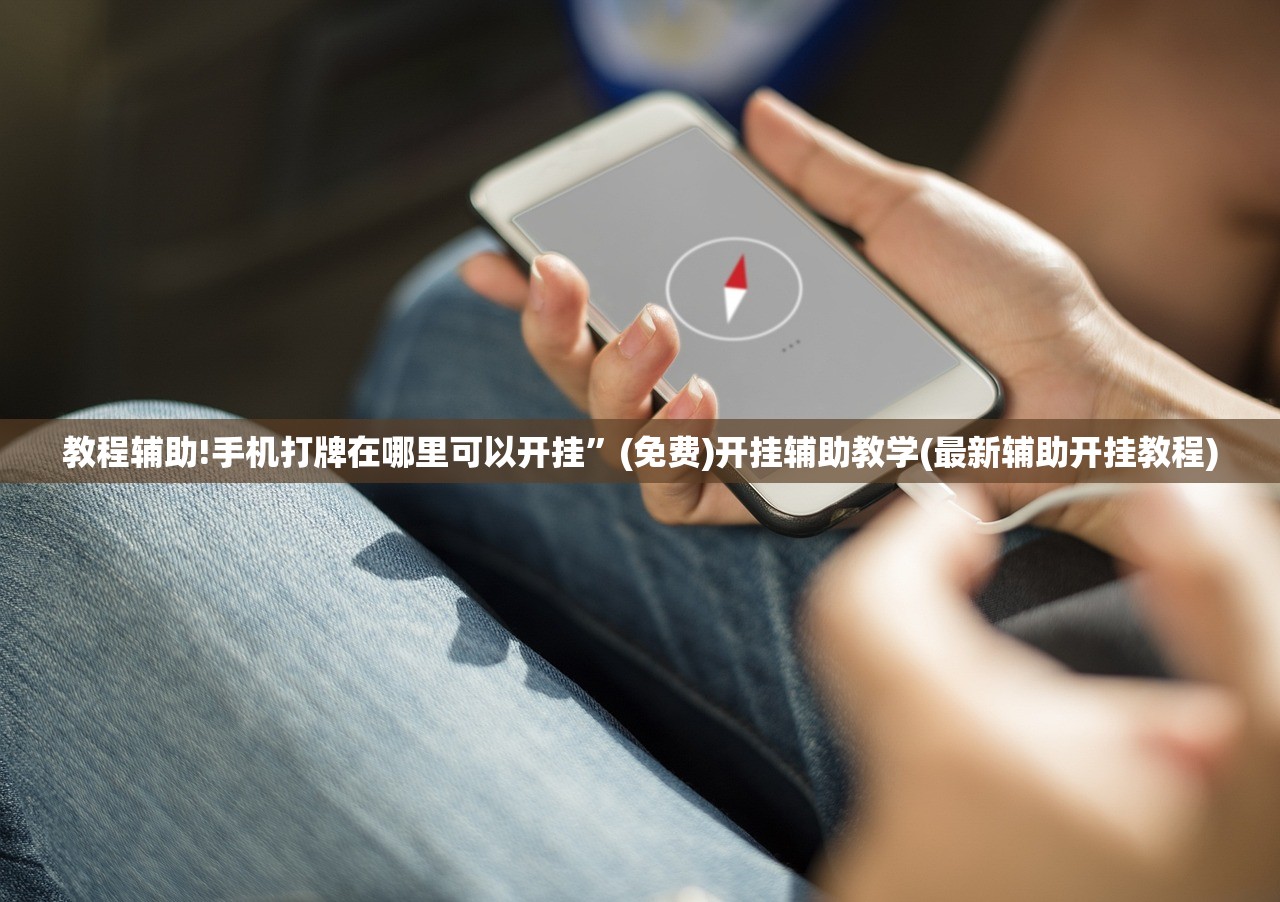 教程辅助!手机打牌在哪里可以开挂	”(免费)开挂辅助教学(最新辅助开挂教程)
