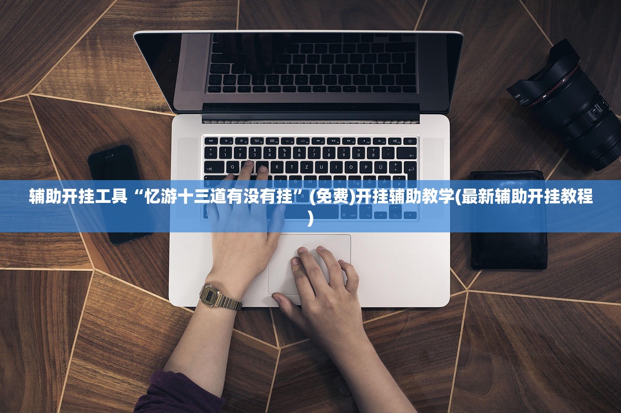 辅助开挂工具“忆游十三道有没有挂”(免费)开挂辅助教学(最新辅助开挂教程)