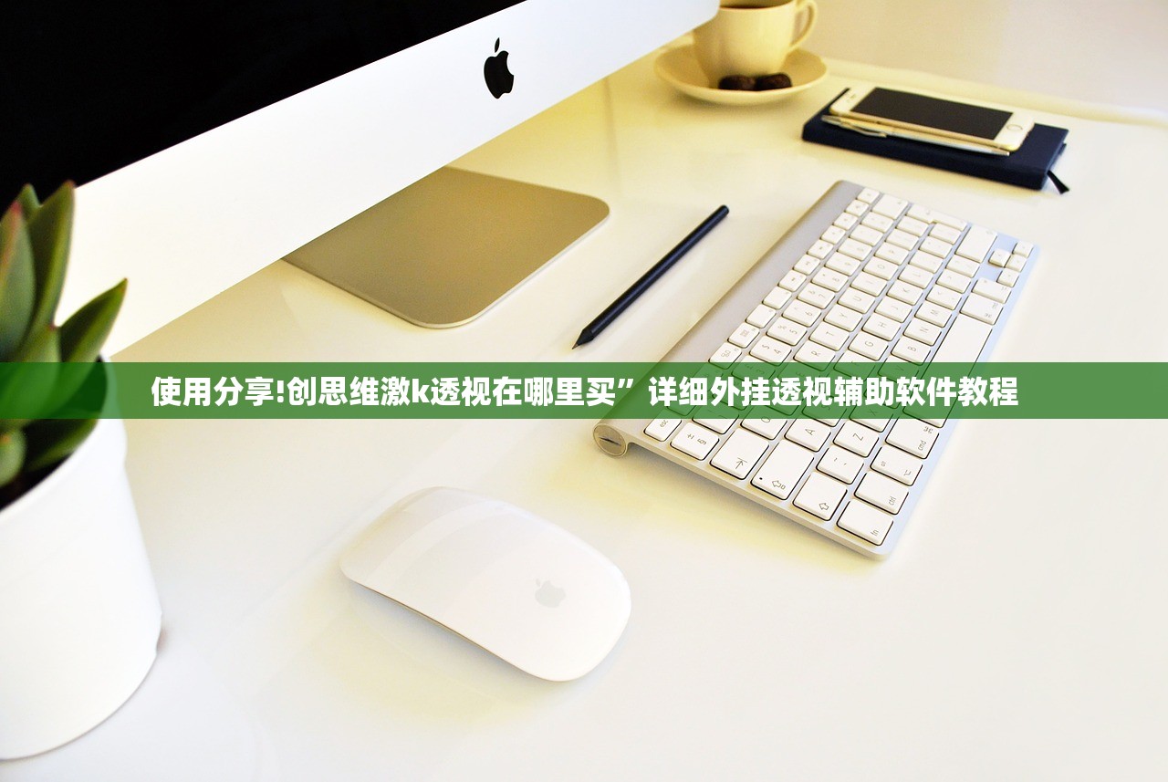 使用分享!创思维激k透视在哪里买”详细外挂透视辅助软件教程