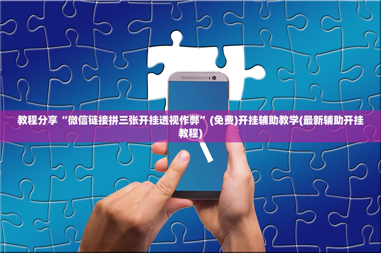 教程分享“微信链接拼三张开挂透视作弊	”(免费)开挂辅助教学(最新辅助开挂教程)
