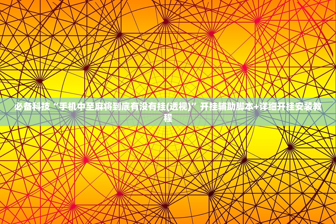 必备科技“手机中至麻将到底有没有挂(透视)”开挂辅助脚本+详细开挂安装教程