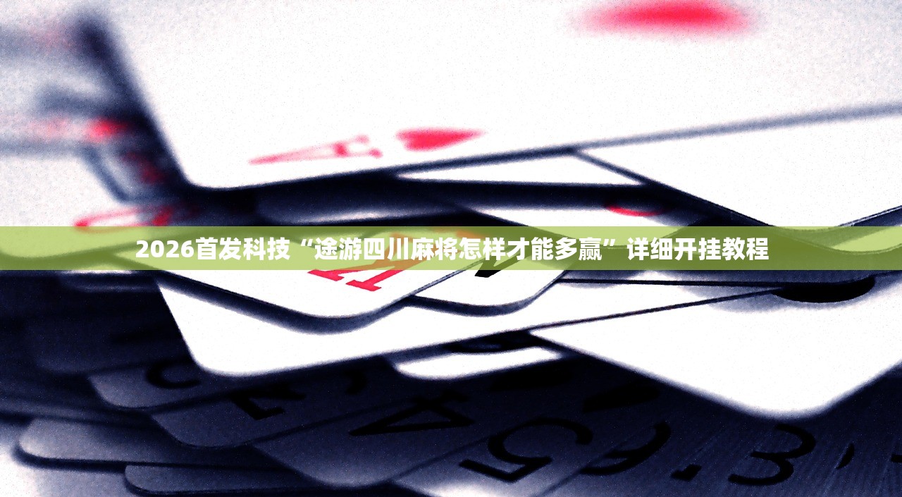 2026首发科技“途游四川麻将怎样才能多赢”详细开挂教程