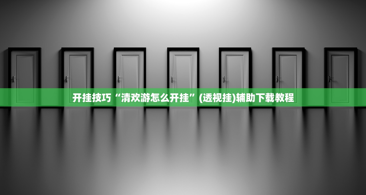 开挂技巧“清欢游怎么开挂”(透视挂)辅助下载教程