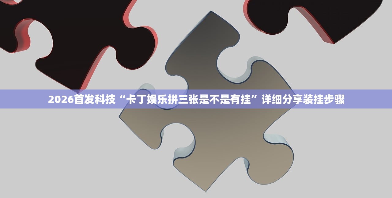 2026首发科技“卡丁娱乐拼三张是不是有挂”详细分享装挂步骤