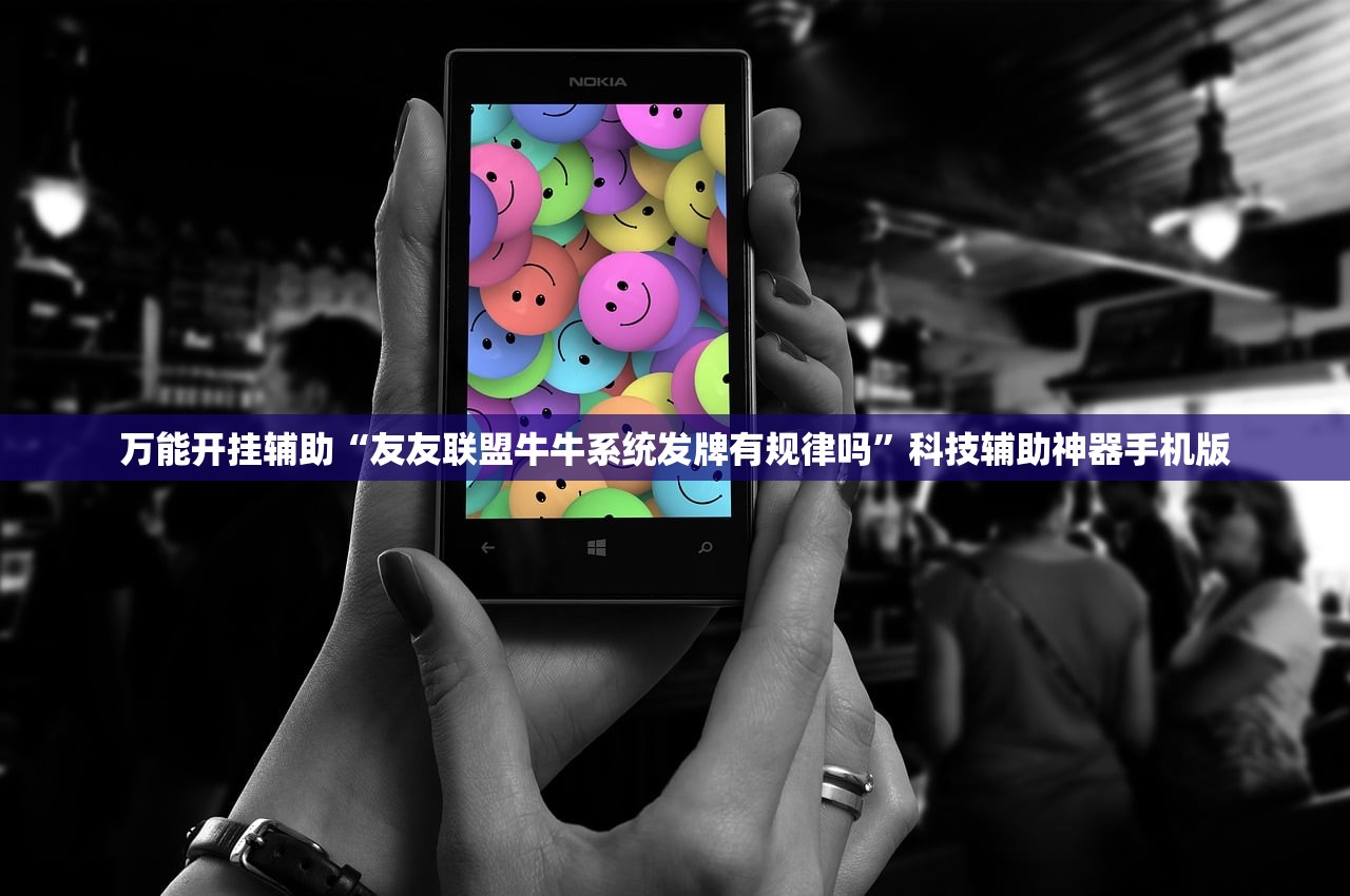 万能开挂辅助“友友联盟牛牛系统发牌有规律吗”科技辅助神器手机版