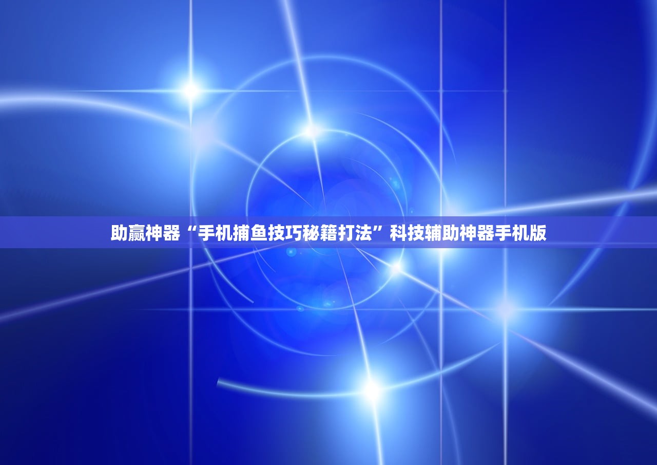 助赢神器“手机捕鱼技巧秘籍打法”科技辅助神器手机版