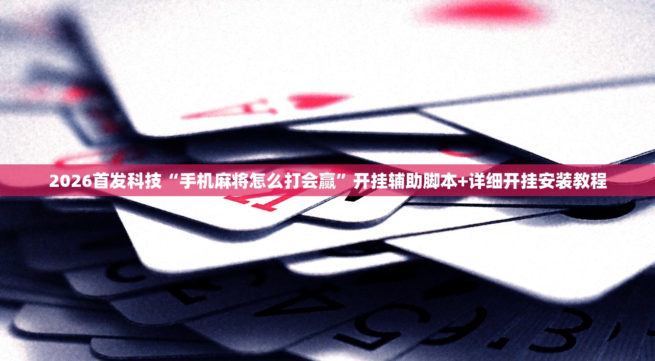 2026首发科技“手机麻将怎么打会赢”开挂辅助脚本+详细开挂安装教程