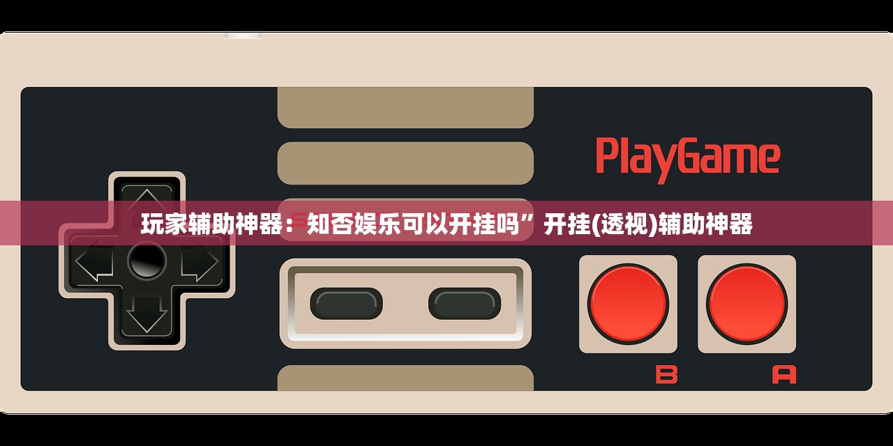 玩家辅助神器：知否娱乐可以开挂吗”开挂(透视)辅助神器