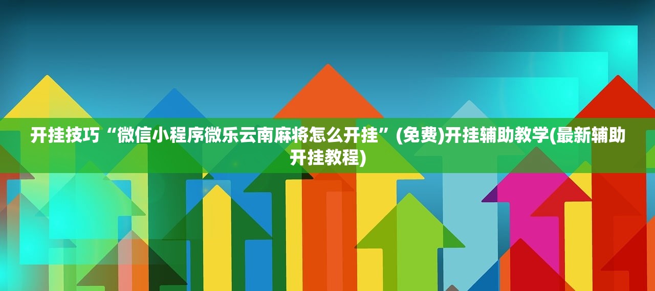 开挂技巧“微信小程序微乐云南麻将怎么开挂	”(免费)开挂辅助教学(最新辅助开挂教程)
