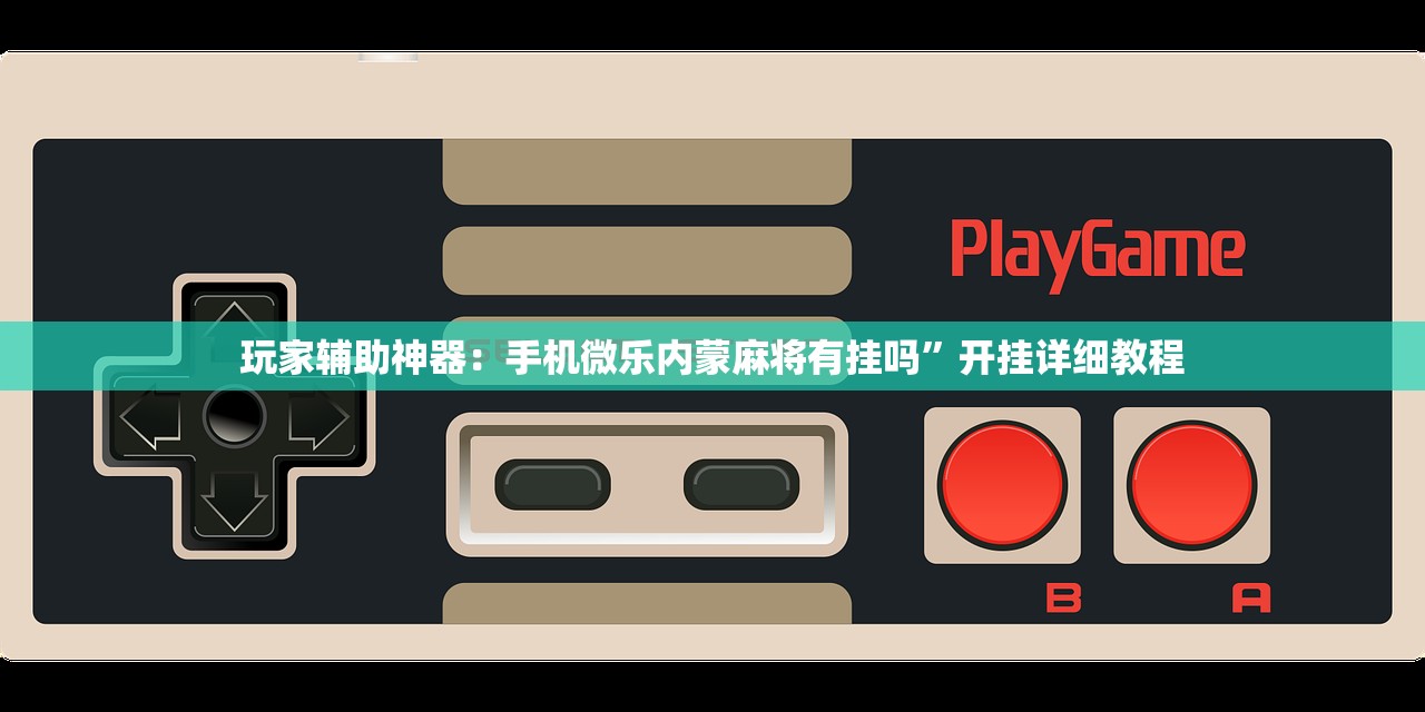 玩家辅助神器：手机微乐内蒙麻将有挂吗”开挂详细教程