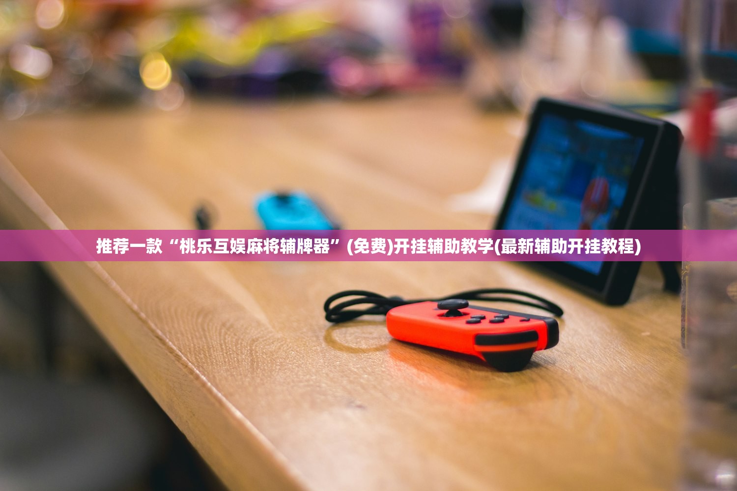 推荐一款“桃乐互娱麻将辅牌器”(免费)开挂辅助教学(最新辅助开挂教程)