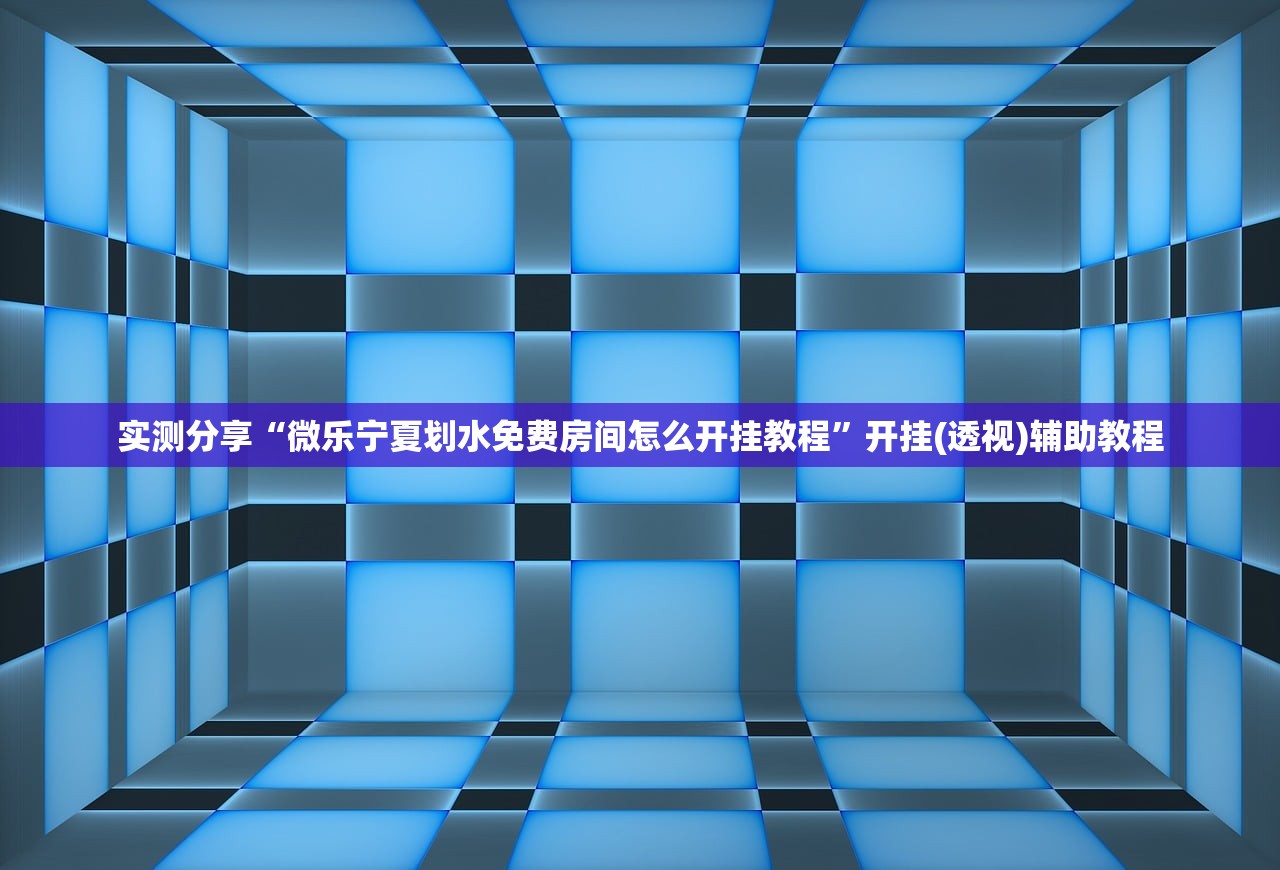 实测分享“微乐宁夏划水免费房间怎么开挂教程	”开挂(透视)辅助教程