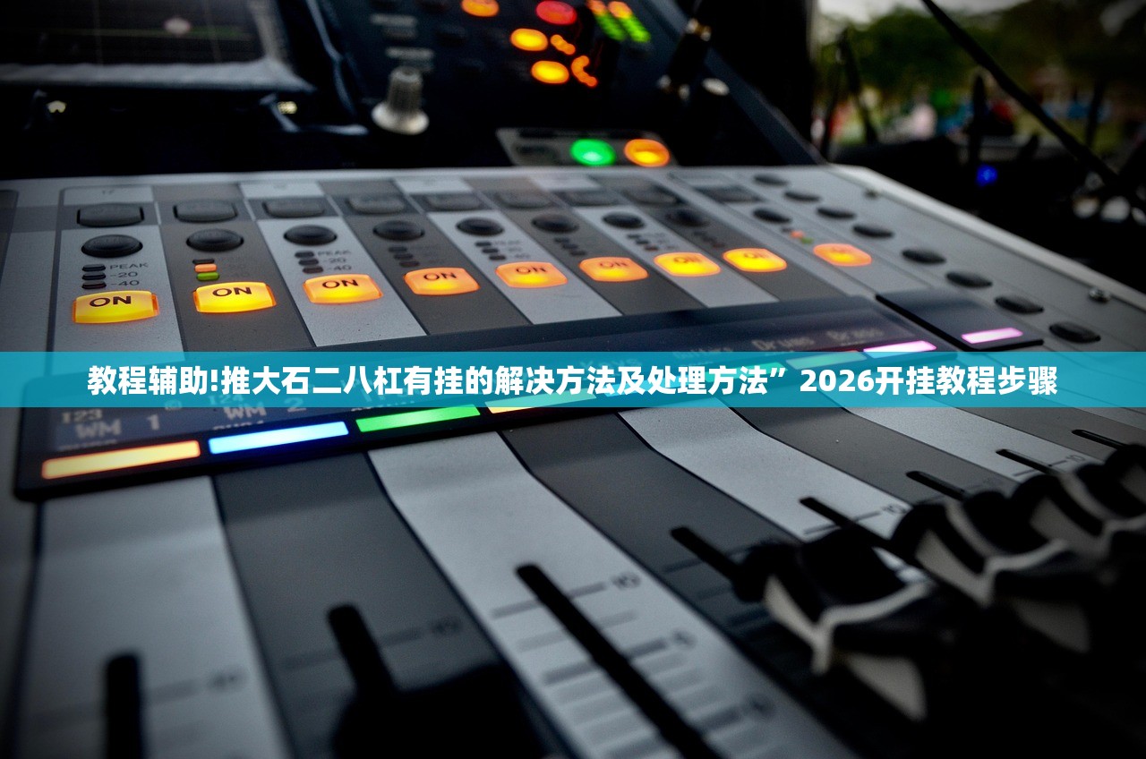 教程辅助!推大石二八杠有挂的解决方法及处理方法”2026开挂教程步骤