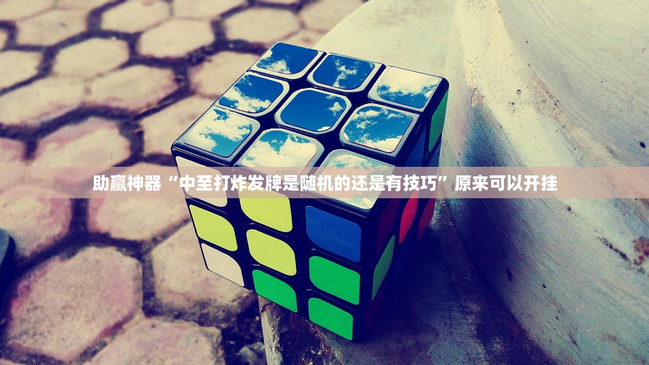 助赢神器“中至打炸发牌是随机的还是有技巧	”原来可以开挂