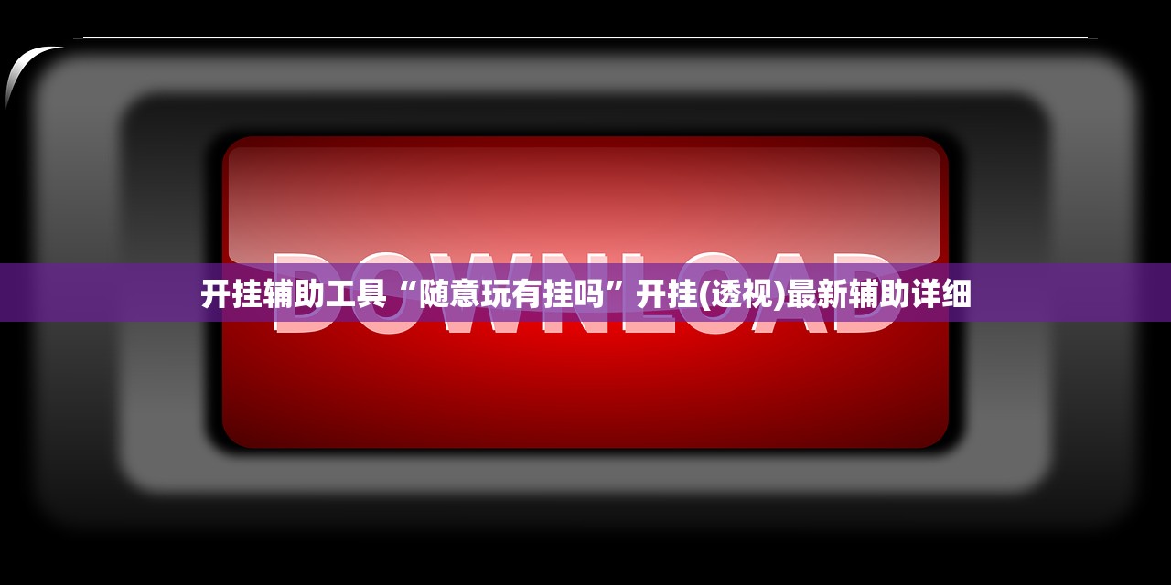 开挂辅助工具“随意玩有挂吗	”开挂(透视)最新辅助详细
