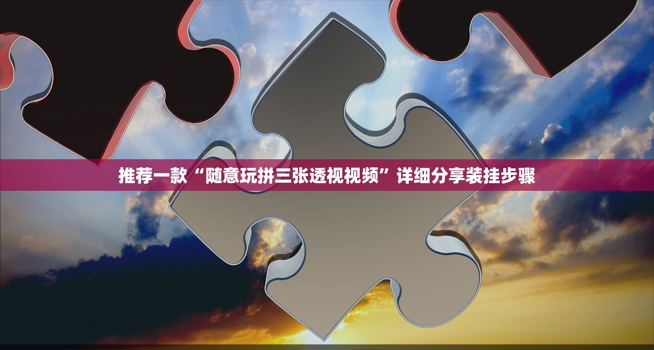 推荐一款“随意玩拼三张透视视频”详细分享装挂步骤