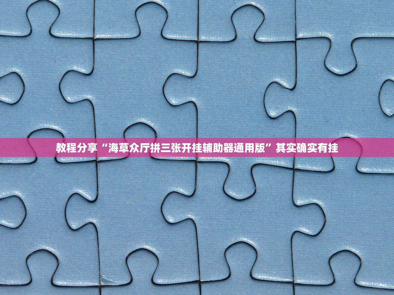 教程分享“海草众厅拼三张开挂辅助器通用版”其实确实有挂