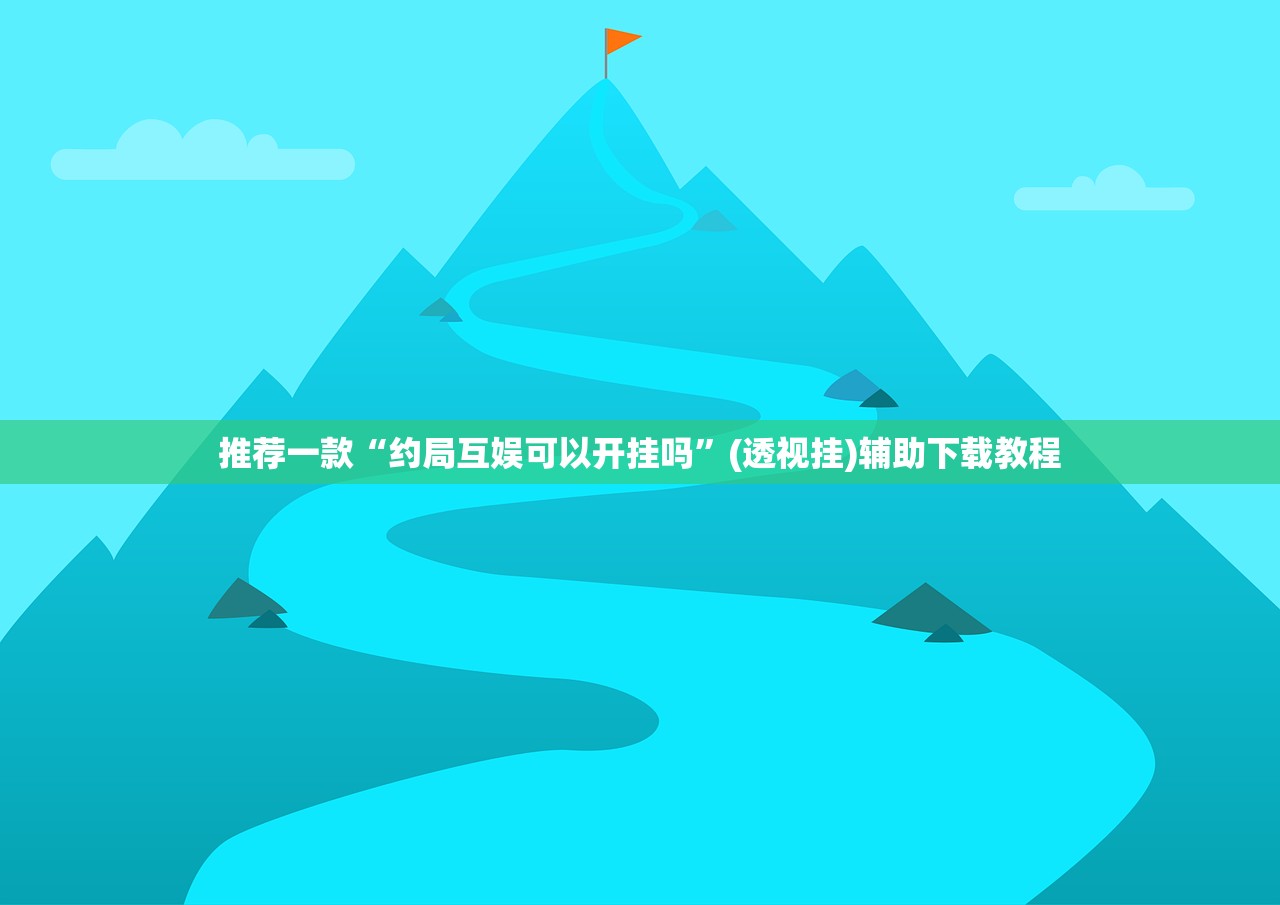推荐一款“约局互娱可以开挂吗”(透视挂)辅助下载教程