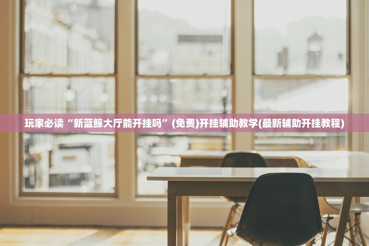 玩家必读“新蓝鲸大厅能开挂吗”(免费)开挂辅助教学(最新辅助开挂教程)