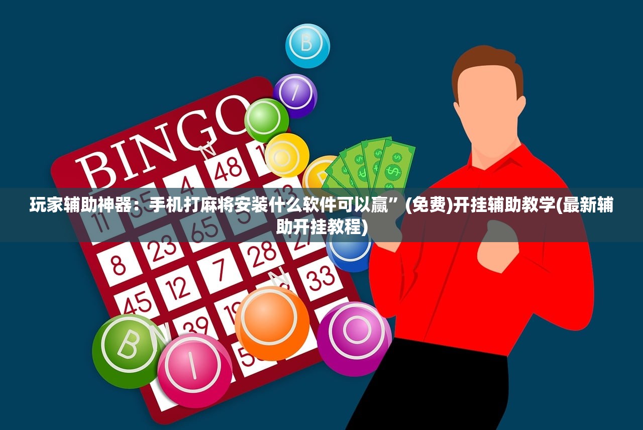玩家辅助神器：手机打麻将安装什么软件可以赢”(免费)开挂辅助教学(最新辅助开挂教程)