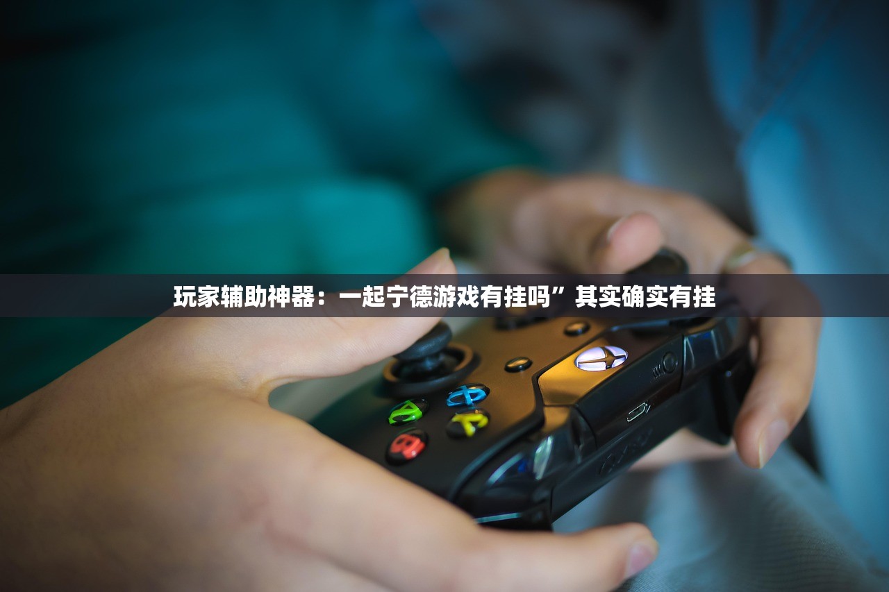 玩家辅助神器：一起宁德游戏有挂吗”其实确实有挂