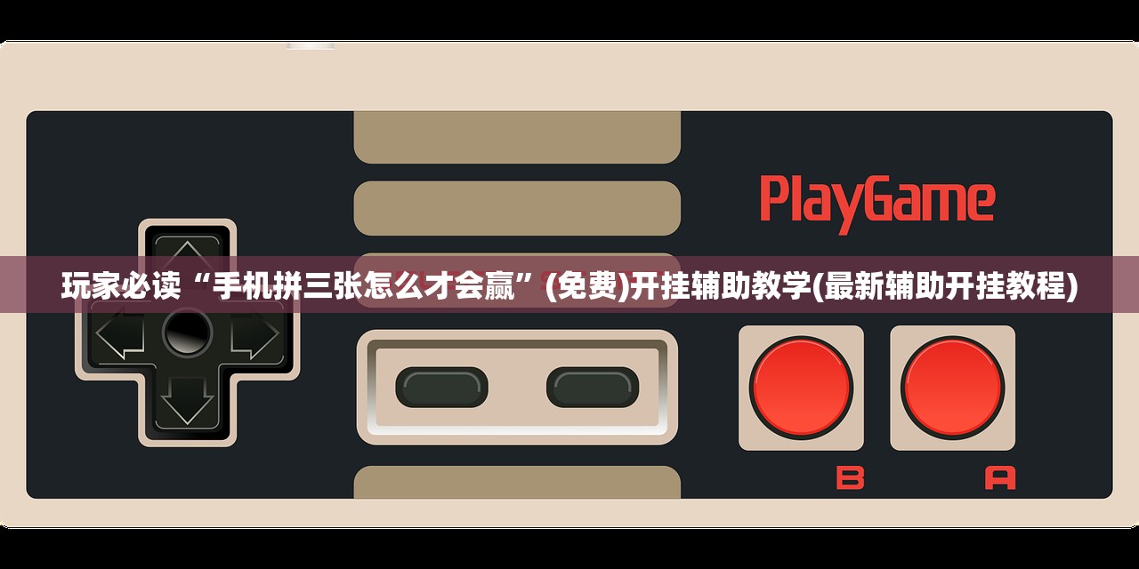 玩家必读“手机拼三张怎么才会赢”(免费)开挂辅助教学(最新辅助开挂教程)