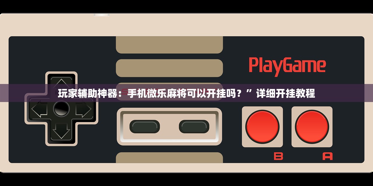 玩家辅助神器：手机微乐麻将可以开挂吗？”详细开挂教程